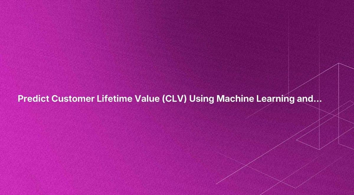 Predict Customer Lifetime Value (CLV) Using Machine Learning and AI