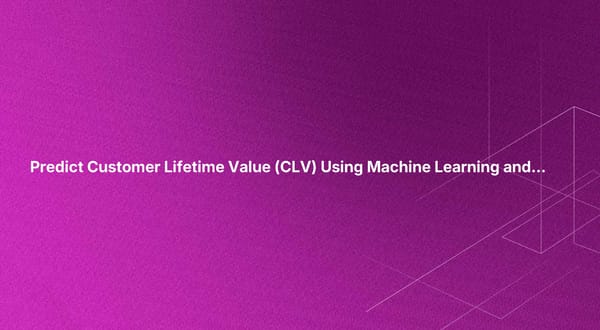 Predict Customer Lifetime Value (CLV) Using Machine Learning and AI